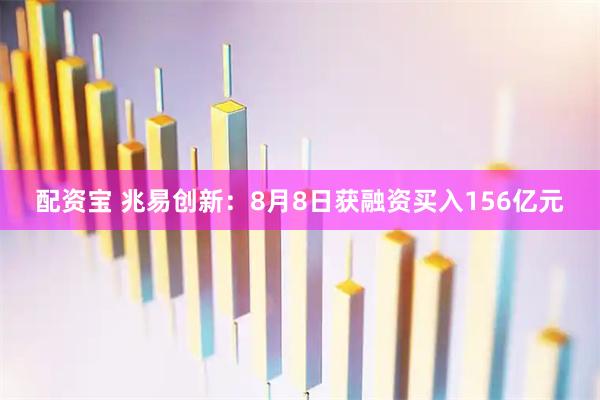 配资宝 兆易创新：8月8日获融资买入156亿元