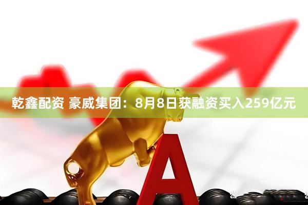 乾鑫配资 豪威集团：8月8日获融资买入259亿元