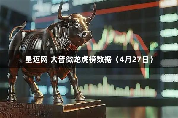 星迈网 大普微龙虎榜数据（4月27日）