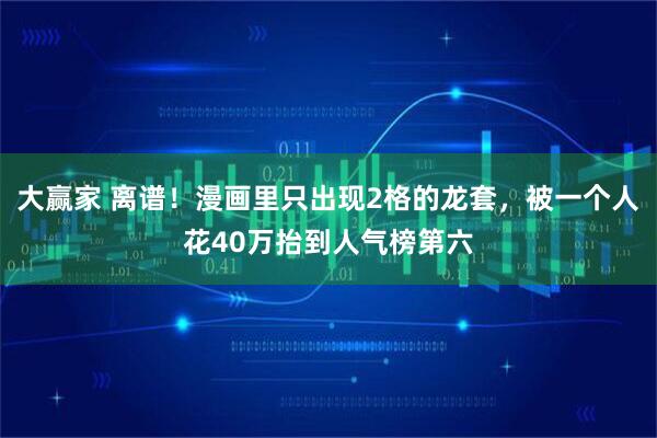 大赢家 离谱！漫画里只出现2格的龙套，被一个人花40万抬到人气榜第六