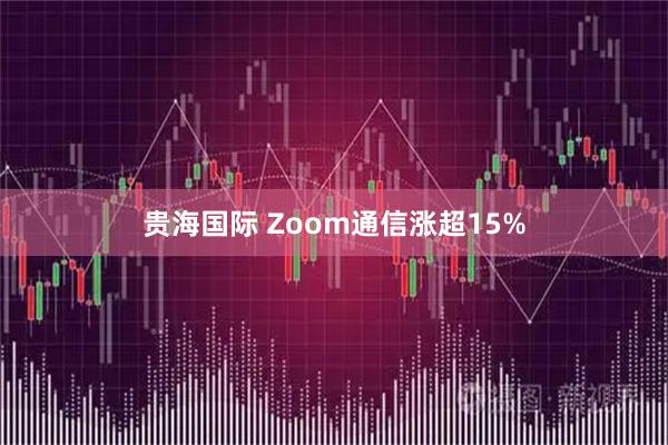 贵海国际 Zoom通信涨超15%