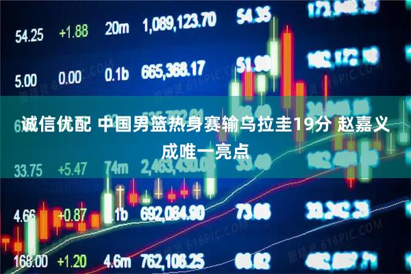 诚信优配 中国男篮热身赛输乌拉圭19分 赵嘉义成唯一亮点